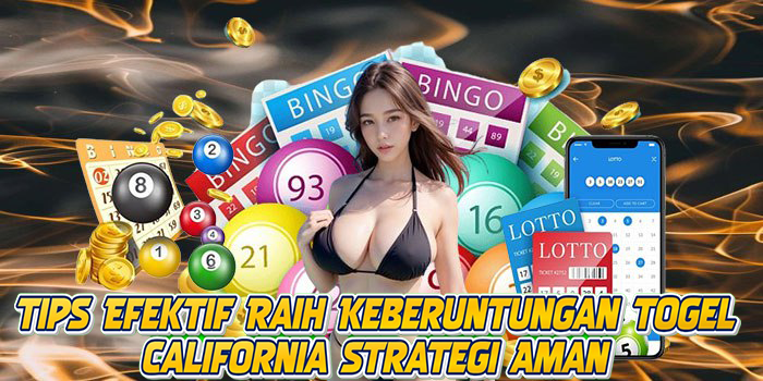 Tips Efektif Raih Keberuntungan Togel California Strategi Aman